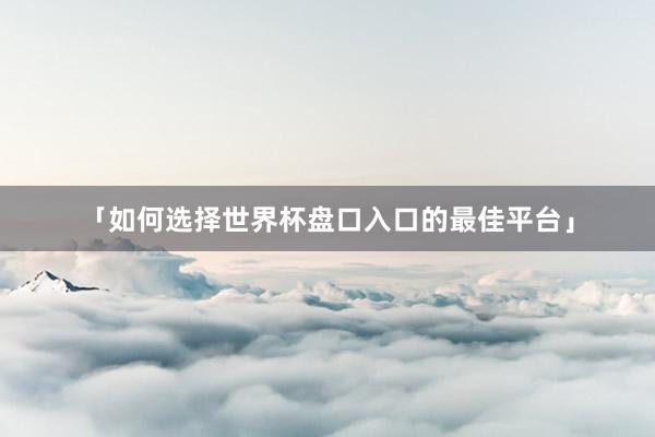 「如何选择世界杯盘口入口的最佳平台」